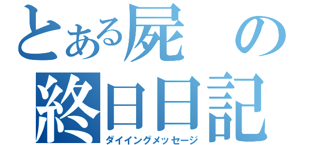 とある屍の終日日記（ダイイングメッセージ）