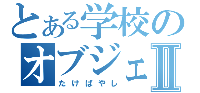 とある学校のオブジェⅡ（たけばやし）