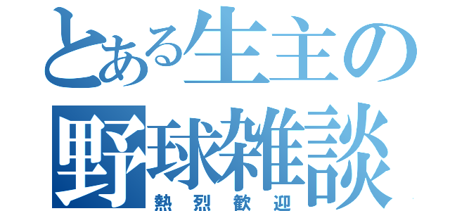 とある生主の野球雑談（熱烈歓迎）