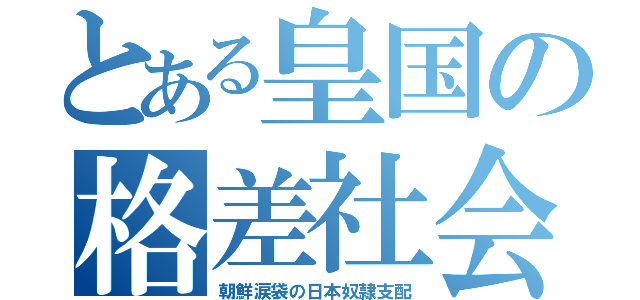 とある皇国の格差社会（朝鮮涙袋の日本奴隷支配）