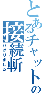 とあるチャットの接続斬（バグりました）