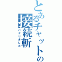 とあるチャットの接続斬（バグりました）