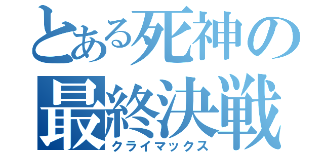 とある死神の最終決戦（クライマックス）