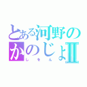 とある河野のかのじょんⅡ（しをん）