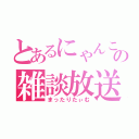 とあるにゃんこの雑談放送（まったりたぃむ）