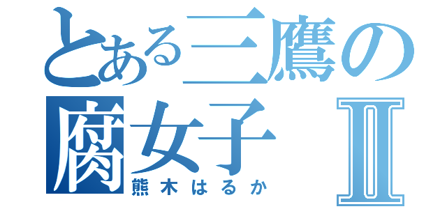 とある三鷹の腐女子Ⅱ（熊木はるか）