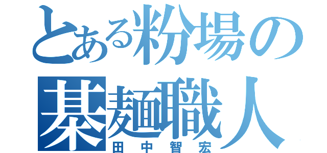 とある粉場の棊麺職人（田中智宏）