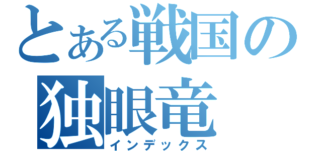 とある戦国の独眼竜（インデックス）