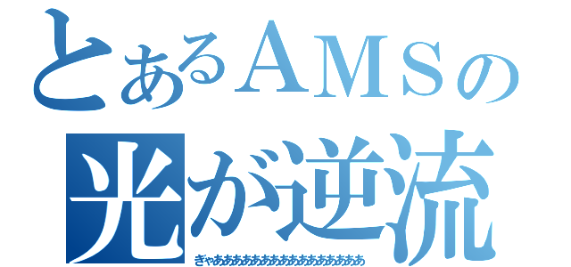 とあるＡＭＳの光が逆流（ぎゃああああああああああああああああ）