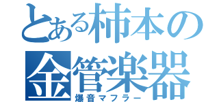 とある柿本の金管楽器（爆音マフラー）