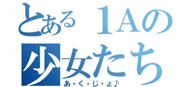 とある１Ａの少女たち（あ・く・じ・ょ♪）