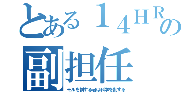 とある１４ＨＲの副担任（モルを制する者は科学を制する）