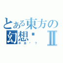 とある東方の幻想鄉Ⅱ（不去嗎？）