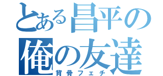 とある昌平の俺の友達（背骨フェチ）