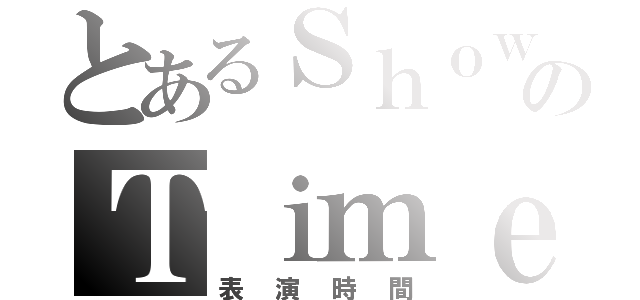 とあるＳｈｏｗのＴｉｍｅ（表演時間）