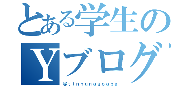 とある学生のＹブログ（＠ｔｉｎｎａｎａｇｏａｂｅ）