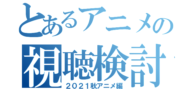 とあるアニメの視聴検討（２０２１秋アニメ編）