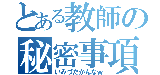 とある教師の秘密事項（いみづだかんなｗ）