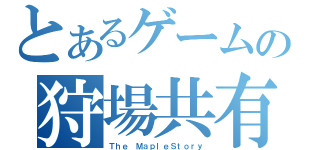 とあるゲームの狩場共有（Ｔｈｅ ＭａｐｌｅＳｔｏｒｙ）