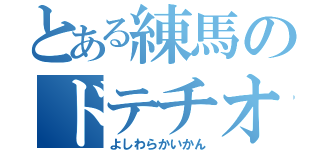 とある練馬のドテチオ（よしわらかいかん）