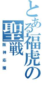 とある福虎の聖戦（阪神応援）