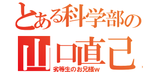 とある科学部の山口直己（劣等生のお兄様ｗ）