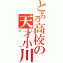 とある高校の天才小川Ⅱ（カマ）