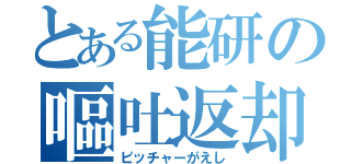 とある能研の嘔吐返却（ピッチャーがえし）