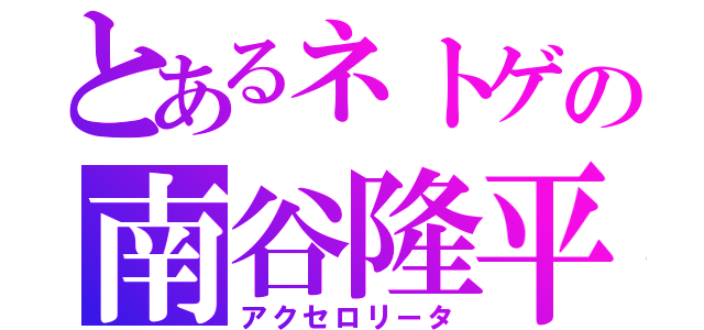 とあるネトゲの南谷隆平（アクセロリータ）