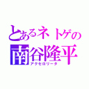 とあるネトゲの南谷隆平（アクセロリータ）