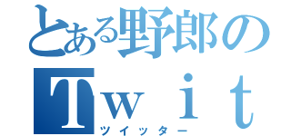 とある野郎のＴｗｉｔｔｅｒ（ツイッター）