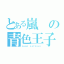 とある嵐の青色王子（ＯＨＮＯ ＳＡＴＯＳＨＩ）