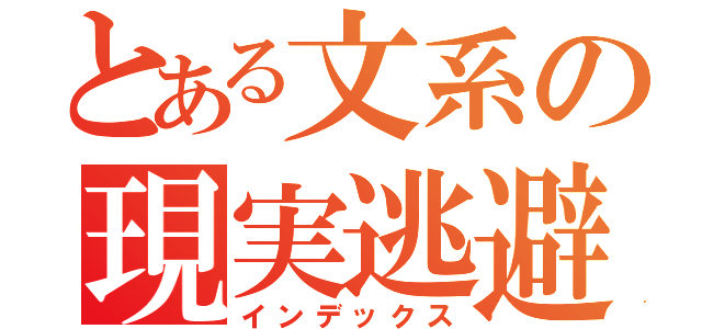 とある文系の現実逃避（インデックス）