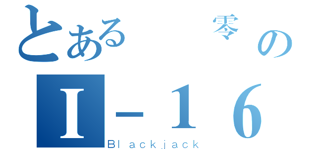 とある擊墜零戰のＩ－１６飛官（Ｂｌａｃｋｊａｃｋ）