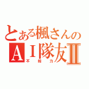 とある楓さんのＡＩ隊友Ⅱ（不給力）