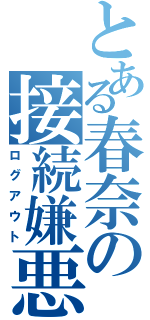 とある春奈の接続嫌悪（ログアウト）