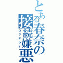 とある春奈の接続嫌悪（ログアウト）