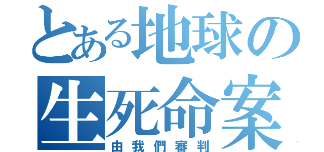 とある地球の生死命案（由我們審判）