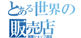 とある世界の販売店（笹原ショップ通信）