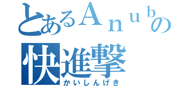 とあるＡｎｕｂｉｓの快進撃（かいしんげき）