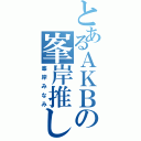 とあるＡＫＢの峯岸推し（峯岸みなみ）