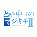 とある中１のマジキチⅡ（✌（’ω’✌ ）三✌（’ω’）✌三（ ✌’ω’）✌）