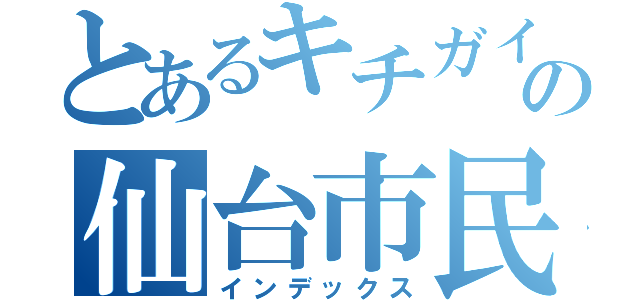 とあるキチガイの仙台市民（インデックス）