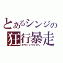 とあるシンジの狂行暴走（エヴァンゲリオン）