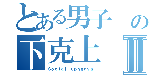 とある男子 の下克上Ⅱ（Ｓｏｃｉａｌ ｕｐｈｅａｖａｌ）