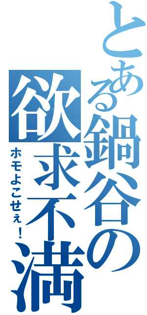 とある鍋谷の欲求不満Ⅱ（ホモよこせぇ！）