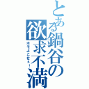 とある鍋谷の欲求不満Ⅱ（ホモよこせぇ！）