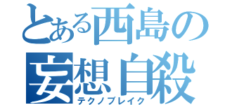 とある西島の妄想自殺（テクノブレイク）