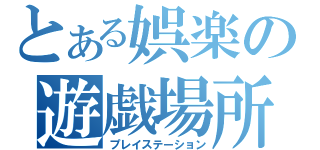 とある娯楽の遊戯場所（プレイステーション）