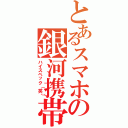 とあるスマホの銀河携帯（ハイスペック（笑））